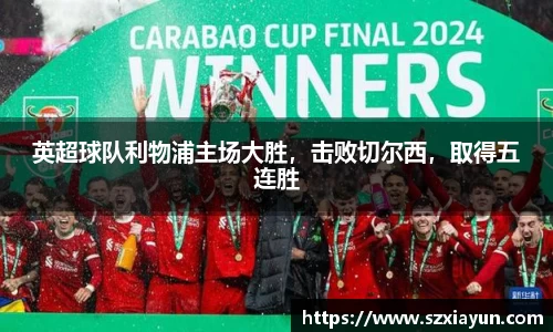 英超球队利物浦主场大胜，击败切尔西，取得五连胜